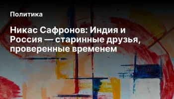 Никас Сафронов: Индия и Россия — старинные друзья, проверенные временем