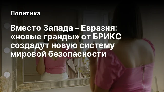 Вместо Запада – Евразия: «новые гранды» от БРИКС создадут новую систему мировой безопасности