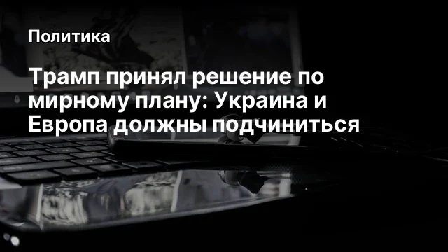 Трамп принял решение&nbsp;по мирному плану: Украина и Европа&nbsp;должны подчиниться