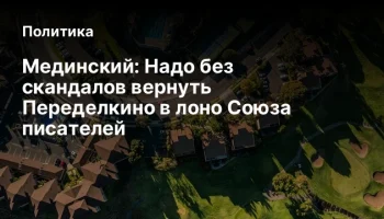 Мединский: Надо без скандалов вернуть Переделкино в лоно Союза писателей