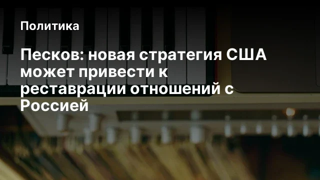 Песков: новая стратегия США может привести к реставрации отношений с Россией
