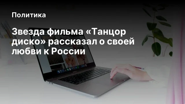 Звезда фильма &laquo;Танцор диско&raquo; рассказал о своей любви к России