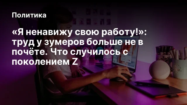 «Я ненавижу свою работу!»: труд у зумеров больше не в почёте. Что случилось с поколением Z