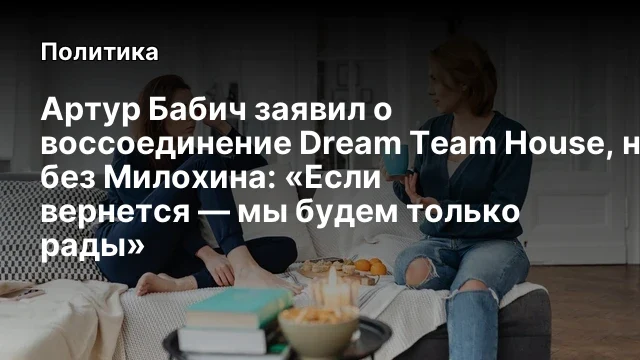 Артур Бабич заявил о воссоединение Dream Team House, но без Милохина: &laquo;Если вернется &mdash; мы будем толь