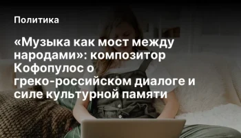 «Музыка как мост между народами»: композитор Кофопулос о греко-российском диалоге и силе культурной 