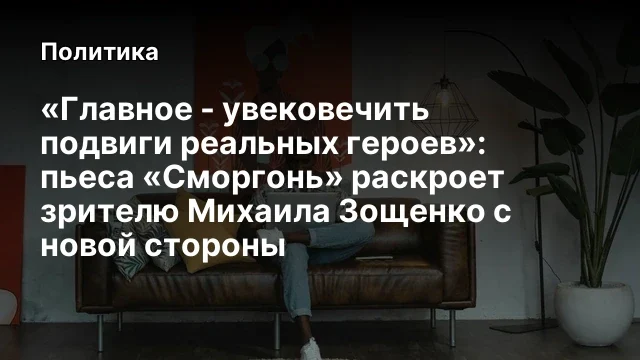 «Главное - увековечить подвиги реальных героев»: пьеса «Сморгонь» раскроет зрителю Михаила Зощенко с