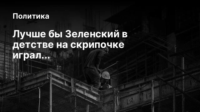 Лучше бы Зеленский в детстве на скрипочке играл...