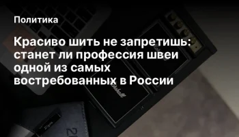 Красиво шить не запретишь: станет ли профессия швеи одной из самых востребованных в России