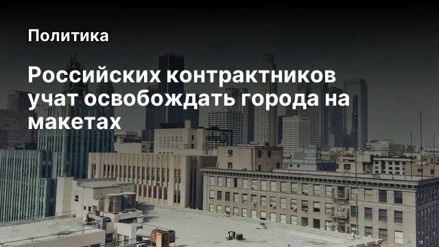 Российских контрактников учат освобождать города на макетах