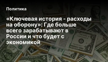 «Ключевая история - расходы на оборону»: Где больше всего зарабатывают в России и что будет с эконом