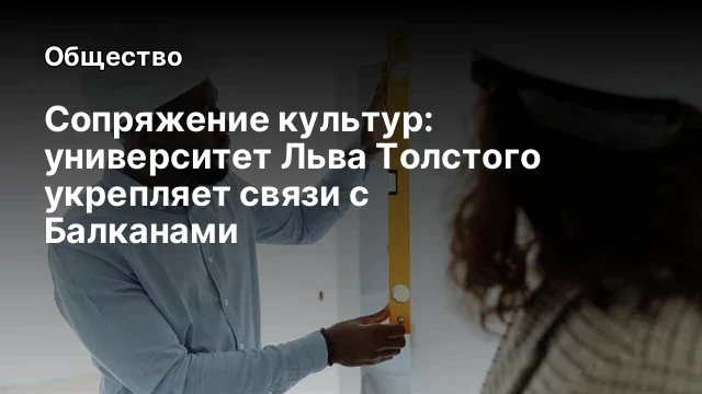 Сопряжение культур: университет Льва Толстого укрепляет связи с Балканами