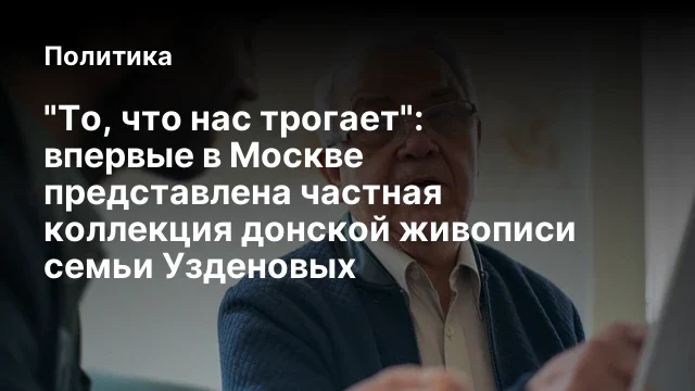 "То, что нас трогает": впервые в Москве представлена частная коллекция донской живописи семьи Уздено