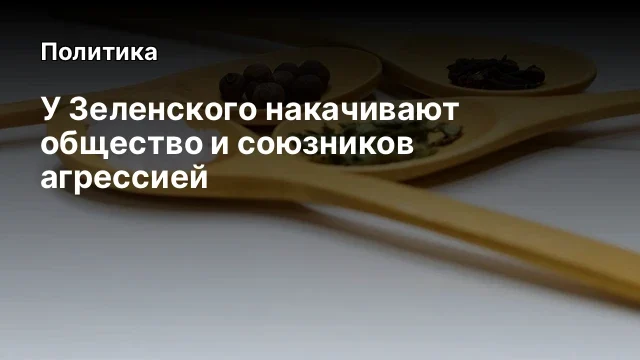 У Зеленского накачивают общество и союзников агрессией
