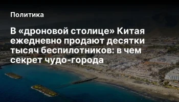 В &laquo;дроновой столице&raquo; Китая ежедневно продают десятки тысяч беспилотников: в чем секрет чудо-города