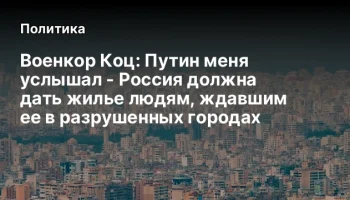 Военкор Коц: Путин меня услышал - Россия должна дать жилье людям, ждавшим ее в разрушенных городах
