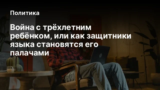 Война с трёхлетним ребёнком, или как защитники языка становятся его палачами