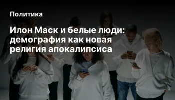 Илон Маск и белые люди: демография как новая религия апокалипсиса