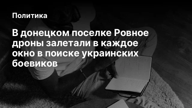 В донецком поселке Ровное дроны залетали в каждое окно в поиске украинских боевиков