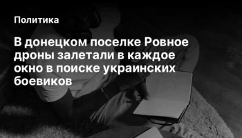 В донецком поселке Ровное дроны залетали в каждое окно в поиске украинских боевиков