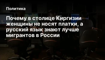 Почему в столице Киргизии женщины не носят платки, а русский язык знают лучше мигрантов в России