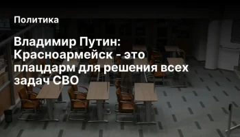 Владимир Путин: Красноармейск - это плацдарм для решения всех задач СВО