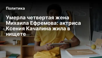 Умерла четвертая жена Михаила Ефремова: актриса Ксения Качалина жила в нищете