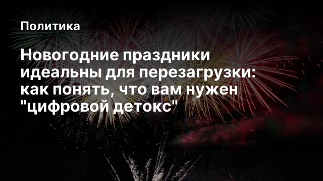 Новогодние праздники идеальны для перезагрузки: как понять, что вам нужен "цифровой детокс"