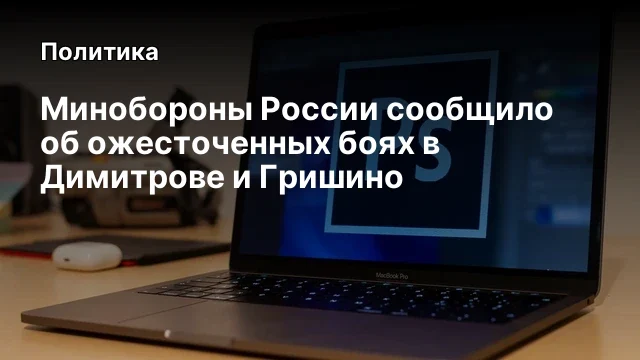 Минобороны России сообщило об ожесточенных боях в Димитрове и Гришино