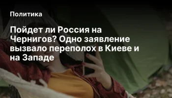 Пойдет ли Россия на Чернигов? Одно заявление вызвало переполох в Киеве и на Западе
