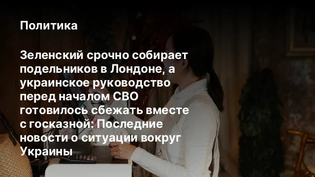 Зеленский срочно собирает подельников в Лондоне, а украинское руководство перед началом СВО готовило