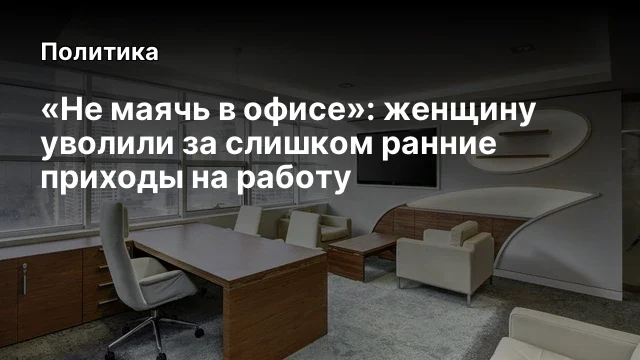 &laquo;Не маячь в офисе&raquo;: женщину уволили за слишком ранние приходы на работу
