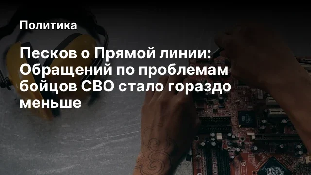 Песков о Прямой линии: Обращений по проблемам бойцов СВО стало гораздо меньше