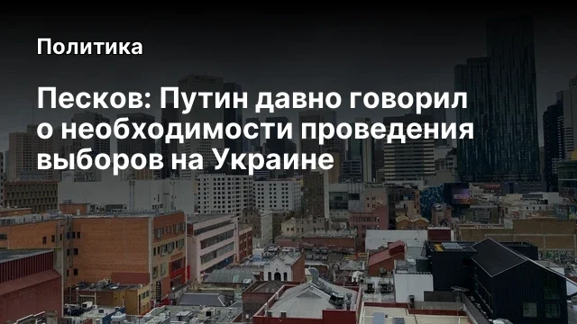 Песков: Путин давно говорил о необходимости проведения выборов на Украине