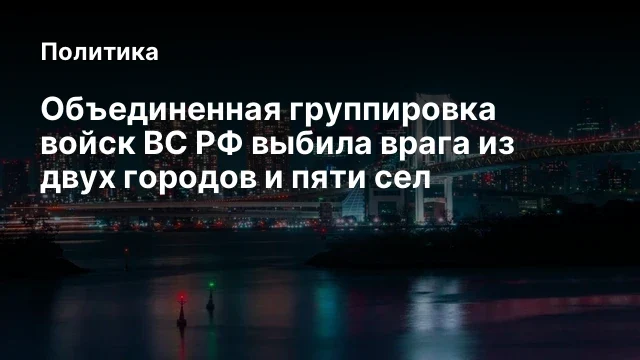 Объединенная группировка войск ВС РФ выбила врага из двух городов и пяти сел