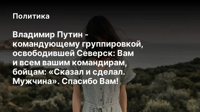 Владимир Путин - командующему группировкой, освободившей Северск: Вам и&nbsp;всем вашим командирам, бойца