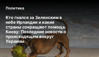 Кто гнался за Зеленским в небе Ирландии и какие страны сокращают помощь Киеву: Последние новости о п