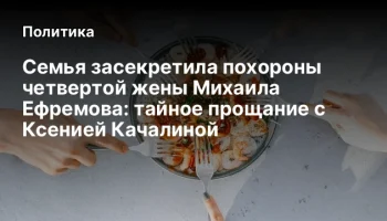 Семья засекретила похороны четвертой жены Михаила Ефремова: тайное прощание с Ксенией Качалиной