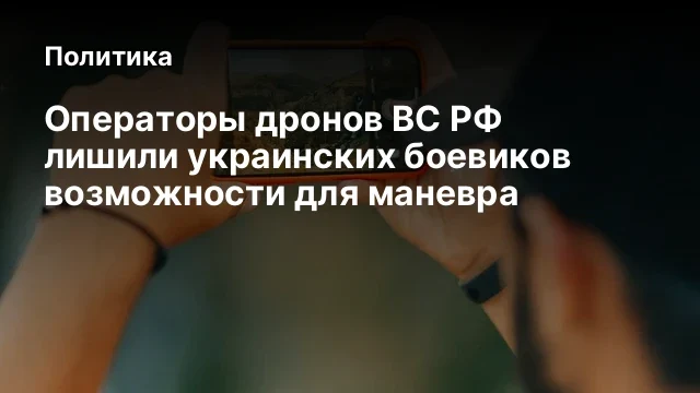 Операторы дронов ВС РФ лишили украинских боевиков возможности для маневра