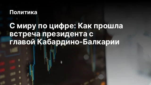 С миру по цифре: Как прошла встреча президента с главой Кабардино-Балкарии