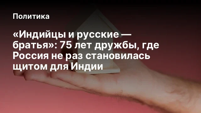 «Индийцы и русские — братья»: 75 лет дружбы, где Россия не раз становилась щитом для Индии