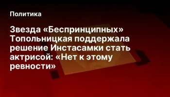 Звезда &laquo;Беспринципных&raquo; Топольницкая поддержала решение Инстасамки стать актрисой: &laquo;Нет к этому ревно