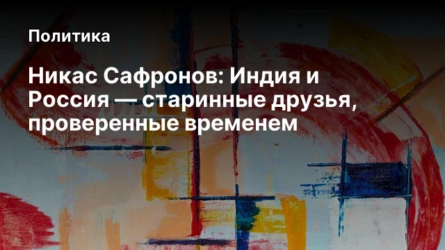 Никас Сафронов: Индия и Россия — старинные друзья, проверенные временем