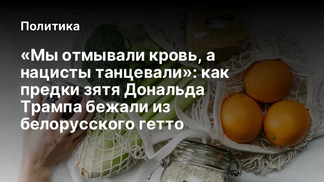 «Мы отмывали кровь, а нацисты танцевали»: как предки зятя Дональда Трампа бежали из белорусского гет