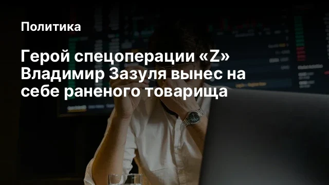 Герой спецоперации &laquo;Z&raquo; Владимир Зазуля вынес на себе раненого товарища