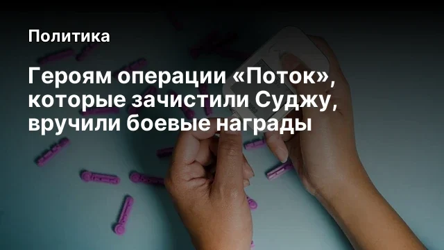 Героям операции &laquo;Поток&raquo;, которые зачистили Суджу, вручили боевые награды