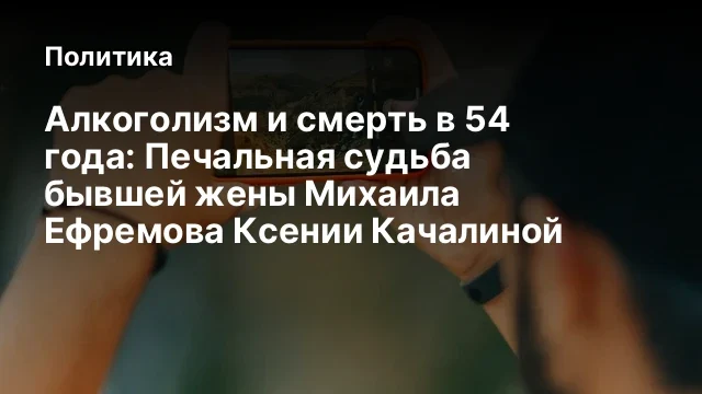 Алкоголизм и смерть в 54 года: Печальная судьба бывшей жены Михаила Ефремова Ксении Качалиной