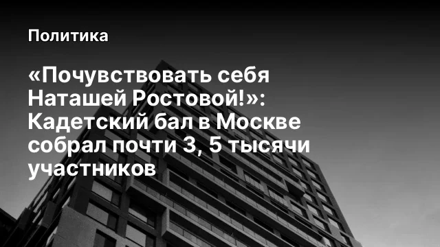 &laquo;Почувствовать себя Наташей Ростовой!&raquo;: Кадетский бал в Москве собрал почти 3, 5 тысячи участников