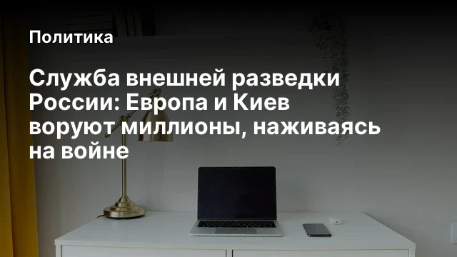Служба внешней разведки России: Европа и Киев воруют миллионы, наживаясь на войне