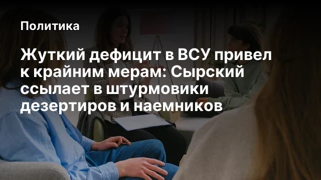 Жуткий дефицит в ВСУ привел к крайним мерам: Сырский ссылает в штурмовики дезертиров и наемников