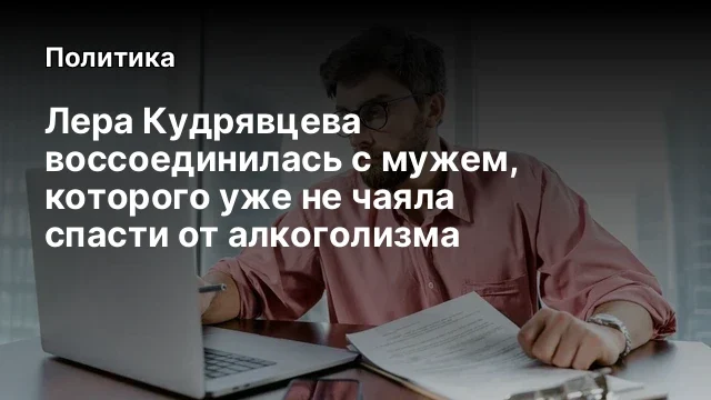Лера Кудрявцева воссоединилась с мужем, которого уже не чаяла спасти от алкоголизма